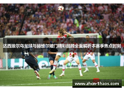 达西埃尔乌龙球与赫维尔破门精彩回顾全面解析本赛季焦点时刻