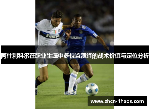 阿什利科尔在职业生涯中多位置演绎的战术价值与定位分析 阿什利科尔在职业生涯中多位置演绎的战术价值与定位分析