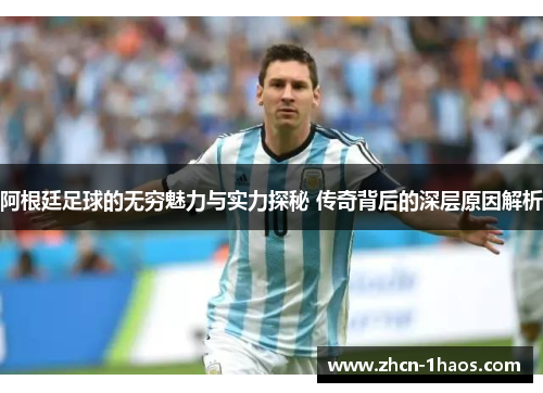 阿根廷足球的无穷魅力与实力探秘 传奇背后的深层原因解析