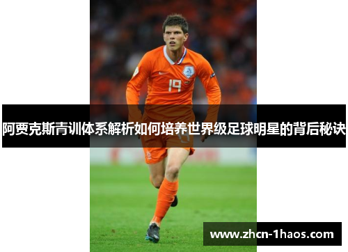 阿贾克斯青训体系解析如何培养世界级足球明星的背后秘诀 阿贾克斯青训体系解析如何培养世界级足球明星的背后秘诀