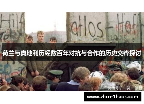 荷兰与奥地利历经数百年对抗与合作的历史交锋探讨 荷兰与奥地利历经数百年对抗与合作的历史交锋探讨
