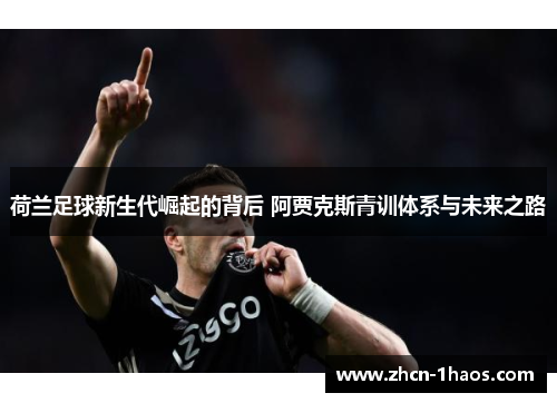 荷兰足球新生代崛起的背后 阿贾克斯青训体系与未来之路 荷兰足球新生代崛起的背后 阿贾克斯青训体系与未来之路