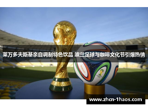 莱万多夫斯基亲自调制特色饮品 波兰足球与咖啡文化节引爆热情 莱万多夫斯基亲自调制特色饮品 波兰足球与咖啡文化节引爆热情