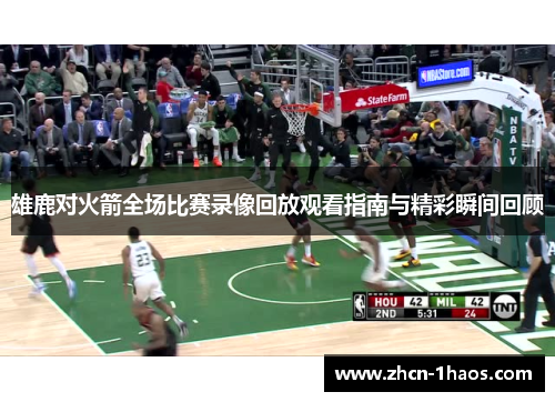 雄鹿对火箭全场比赛录像回放观看指南与精彩瞬间回顾 雄鹿对火箭全场比赛录像回放观看指南与精彩瞬间回顾