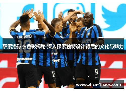 萨索洛球衣色彩揭秘 深入探索独特设计背后的文化与魅力 萨索洛球衣色彩揭秘 深入探索独特设计背后的文化与魅力