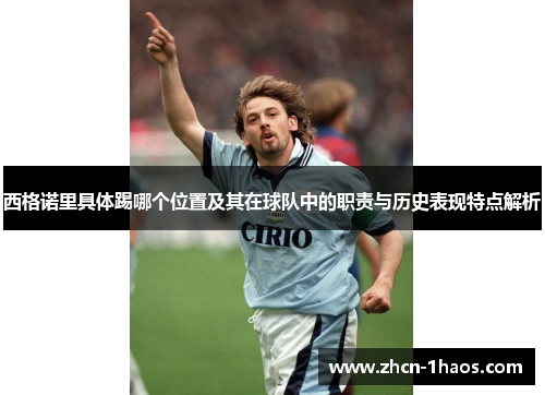 西格诺里具体踢哪个位置及其在球队中的职责与历史表现特点解析 西格诺里具体踢哪个位置及其在球队中的职责与历史表现特点解析