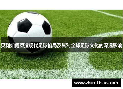 贝利如何塑造现代足球格局及其对全球足球文化的深远影响