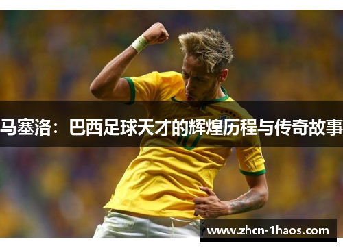 马塞洛：巴西足球天才的辉煌历程与传奇故事