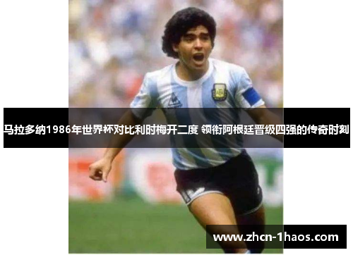 马拉多纳1986年世界杯对比利时梅开二度 领衔阿根廷晋级四强的传奇时刻
