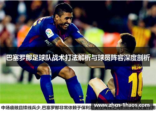 巴塞罗那足球队战术打法解析与球员阵容深度剖析