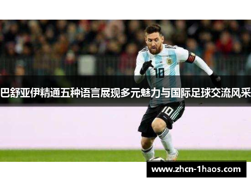 巴舒亚伊精通五种语言展现多元魅力与国际足球交流风采