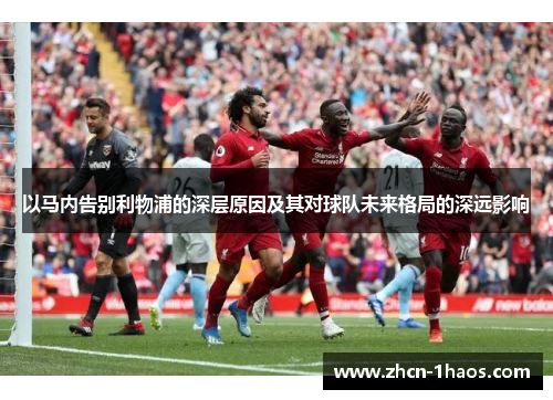 以马内告别利物浦的深层原因及其对球队未来格局的深远影响