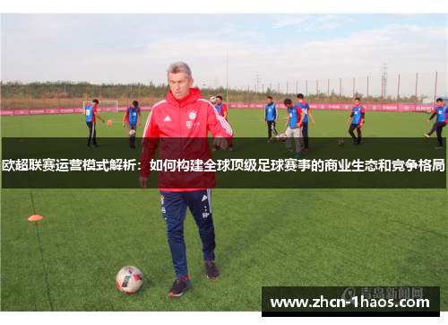 欧超联赛运营模式解析:如何构建全球顶级足球赛事的商业生态和竞争格局 欧超联赛运营模式解析:如何构建全球顶级足球赛事的商业生态和竞争格局