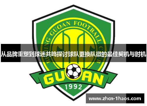从品牌重塑到球迷共鸣探讨球队更换队徽的最佳契机与时机 从品牌重塑到球迷共鸣探讨球队更换队徽的最佳契机与时机