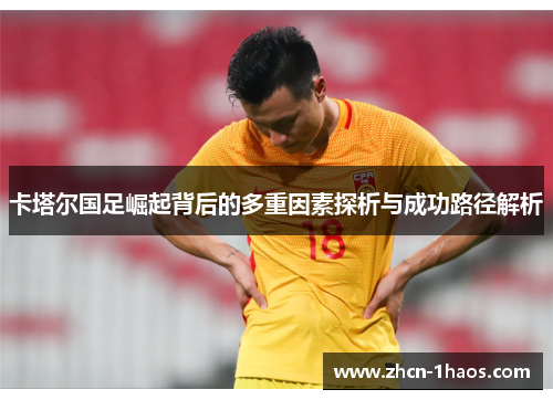 卡塔尔国足崛起背后的多重因素探析与成功路径解析 卡塔尔国足崛起背后的多重因素探析与成功路径解析