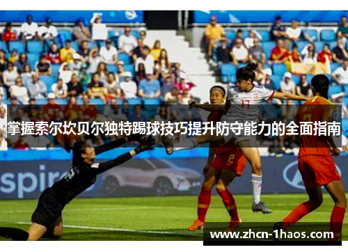掌握索尔坎贝尔独特踢球技巧提升防守能力的全面指南 掌握索尔坎贝尔独特踢球技巧提升防守能力的全面指南