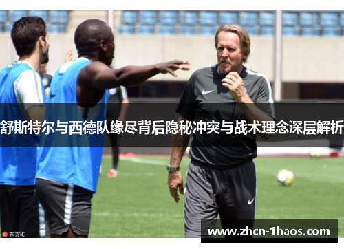 舒斯特尔与西德队缘尽背后隐秘冲突与战术理念深层解析 舒斯特尔与西德队缘尽背后隐秘冲突与战术理念深层解析