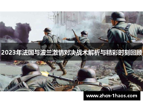 2023年法国与波兰激情对决战术解析与精彩时刻回顾 2023年法国与波兰激情对决战术解析与精彩时刻回顾