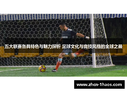 五大联赛各具特色与魅力探析 足球文化与竞技风格的全球之最