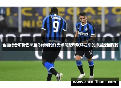全面综合解析巴萨至今缘何始终无缘问鼎欧联杯冠军的深层原因探讨