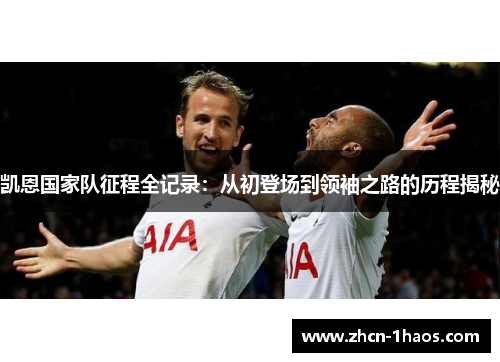 凯恩国家队征程全记录：从初登场到领袖之路的历程揭秘
