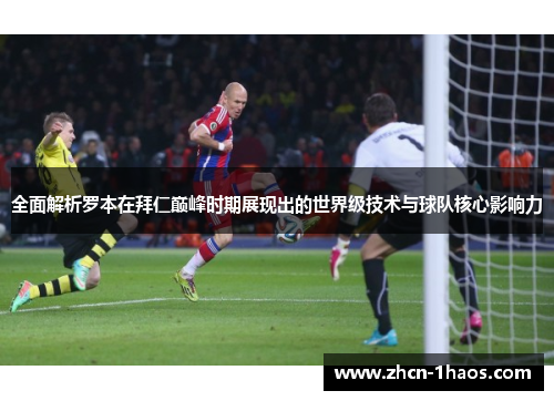 全面解析罗本在拜仁巅峰时期展现出的世界级技术与球队核心影响力 全面解析罗本在拜仁巅峰时期展现出的世界级技术与球队核心影响力