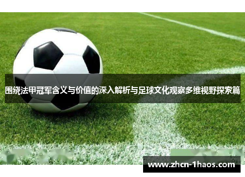 围绕法甲冠军含义与价值的深入解析与足球文化观察多维视野探索篇 围绕法甲冠军含义与价值的深入解析与足球文化观察多维视野探索篇
