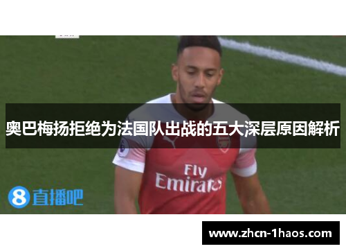 奥巴梅扬拒绝为法国队出战的五大深层原因解析