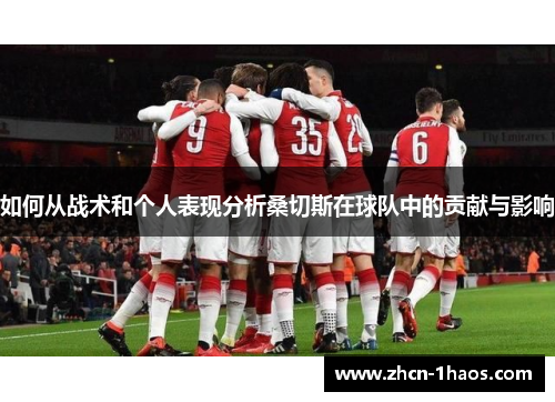 如何从战术和个人表现分析桑切斯在球队中的贡献与影响