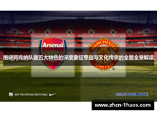 围绕阿森纳队徽五大特色的深度象征意蕴与文化传承的全面全景解读 围绕阿森纳队徽五大特色的深度象征意蕴与文化传承的全面全景解读