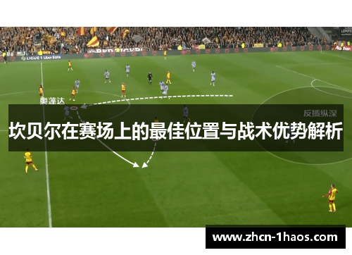坎贝尔在赛场上的最佳位置与战术优势解析 坎贝尔在赛场上的最佳位置与战术优势解析