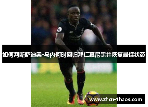 如何判断萨迪奥·马内何时回归拜仁慕尼黑并恢复最佳状态 如何判断萨迪奥·马内何时回归拜仁慕尼黑并恢复最佳状态