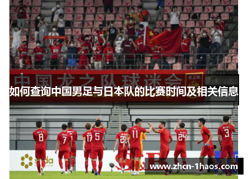 如何查询中国男足与日本队的比赛时间及相关信息 如何查询中国男足与日本队的比赛时间及相关信息