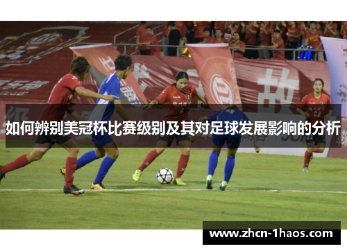 如何辨别美冠杯比赛级别及其对足球发展影响的分析 如何辨别美冠杯比赛级别及其对足球发展影响的分析
