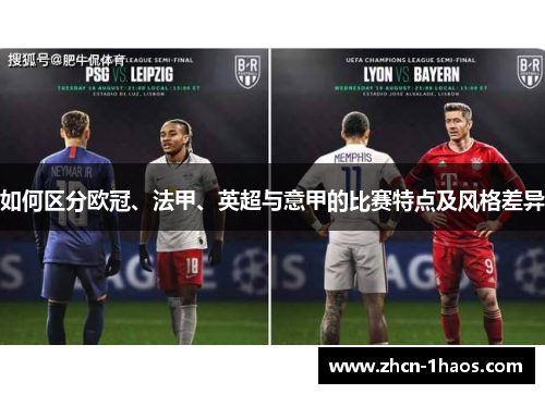 如何区分欧冠、法甲、英超与意甲的比赛特点及风格差异 如何区分欧冠、法甲、英超与意甲的比赛特点及风格差异