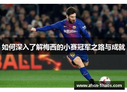 如何深入了解梅西的小赛冠军之路与成就 如何深入了解梅西的小赛冠军之路与成就