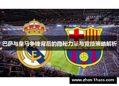 巴萨与皇马争锋背后的隐秘力量与竞技策略解析 巴萨与皇马争锋背后的隐秘力量与竞技策略解析