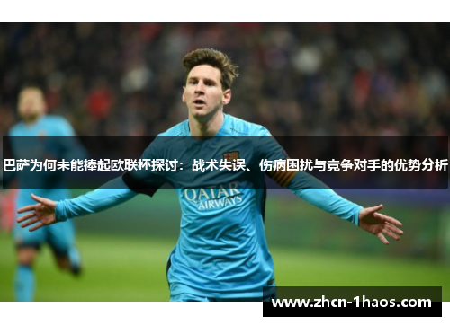 巴萨为何未能捧起欧联杯探讨:战术失误、伤病困扰与竞争对手的优势分析 巴萨为何未能捧起欧联杯探讨:战术失误、伤病困扰与竞争对手的优势分析