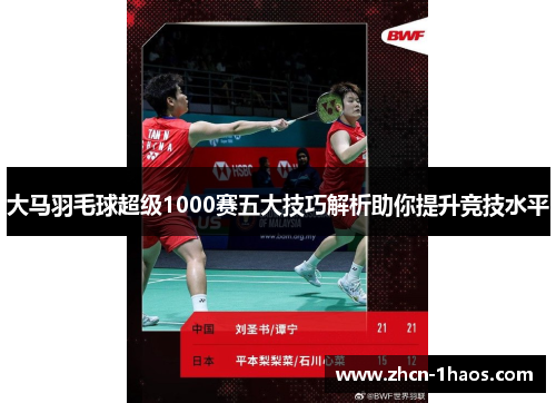 大马羽毛球超级1000赛五大技巧解析助你提升竞技水平 大马羽毛球超级1000赛五大技巧解析助你提升竞技水平