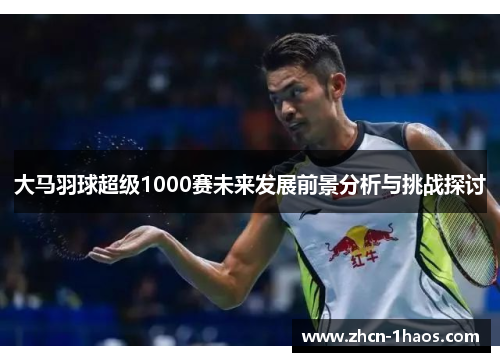 大马羽球超级1000赛未来发展前景分析与挑战探讨