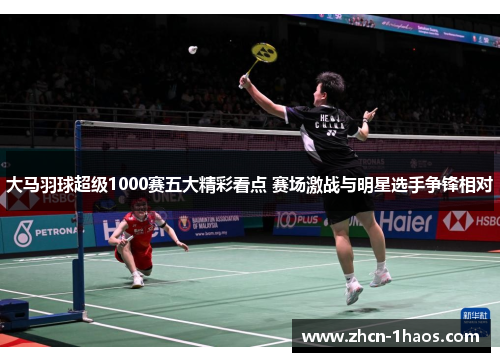 大马羽球超级1000赛五大精彩看点 赛场激战与明星选手争锋相对 大马羽球超级1000赛五大精彩看点 赛场激战与明星选手争锋相对