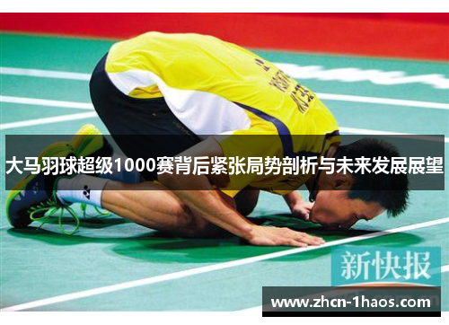 大马羽球超级1000赛背后紧张局势剖析与未来发展展望
