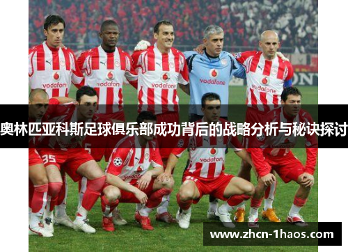 奥林匹亚科斯足球俱乐部成功背后的战略分析与秘诀探讨 奥林匹亚科斯足球俱乐部成功背后的战略分析与秘诀探讨