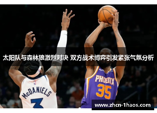 太阳队与森林狼激烈对决 双方战术博弈引发紧张气氛分析 太阳队与森林狼激烈对决 双方战术博弈引发紧张气氛分析