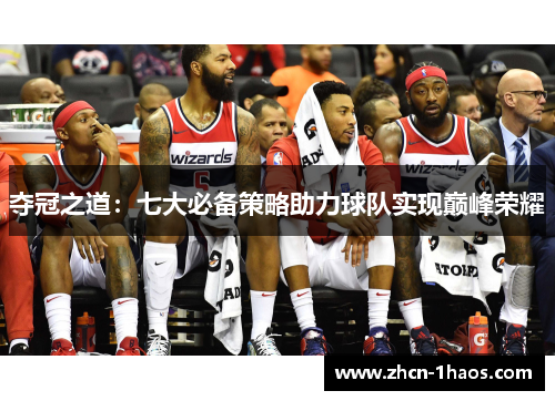 夺冠之道:七大必备策略助力球队实现巅峰荣耀 夺冠之道:七大必备策略助力球队实现巅峰荣耀