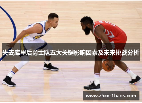 失去库里后勇士队五大关键影响因素及未来挑战分析 失去库里后勇士队五大关键影响因素及未来挑战分析