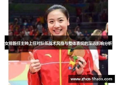 女排新任主帅上任对队伍战术风格与整体表现的深远影响分析 女排新任主帅上任对队伍战术风格与整体表现的深远影响分析