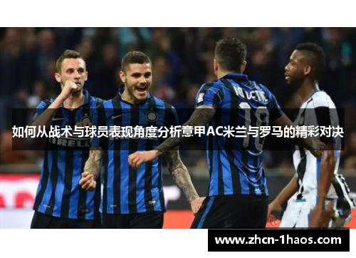 如何从战术与球员表现角度分析意甲AC米兰与罗马的精彩对决