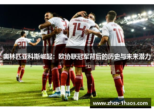 奥林匹亚科斯崛起:欧协联冠军背后的历史与未来潜力 奥林匹亚科斯崛起:欧协联冠军背后的历史与未来潜力