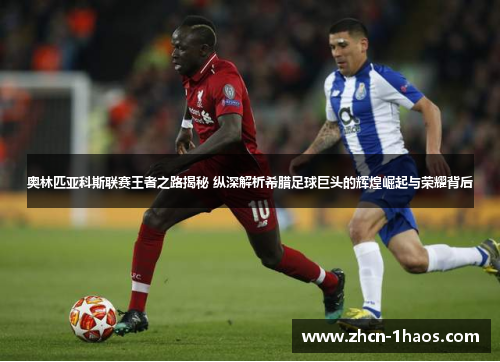 奥林匹亚科斯联赛王者之路揭秘 纵深解析希腊足球巨头的辉煌崛起与荣耀背后